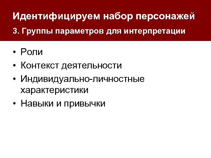 Идентифицируем набор персонажей 3. Группы параметров для интерпретации • Роли • Контекст деятельности •