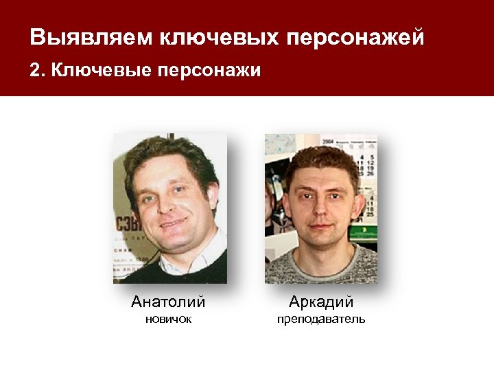 Выявляем ключевых персонажей 2. Ключевые персонажи Анатолий Аркадий новичок преподаватель 