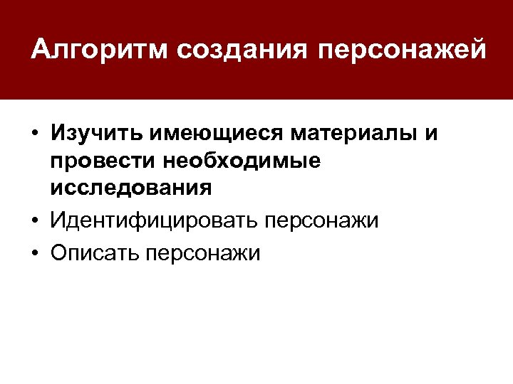 Алгоритм создания персонажей • Изучить имеющиеся материалы и провести необходимые исследования • Идентифицировать персонажи