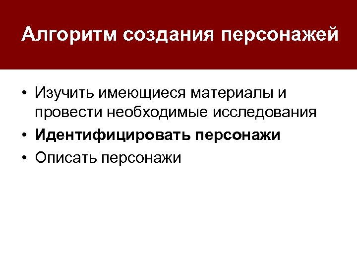 Алгоритм создания персонажей • Изучить имеющиеся материалы и провести необходимые исследования • Идентифицировать персонажи