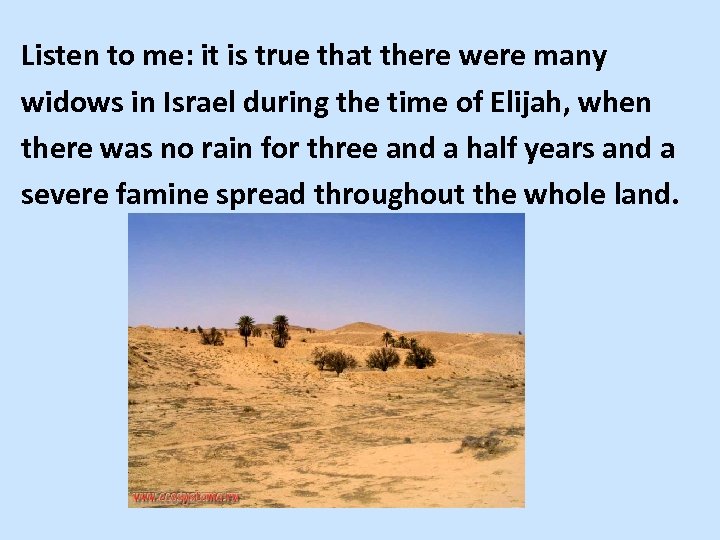 Listen to me: it is true that there were many widows in Israel during