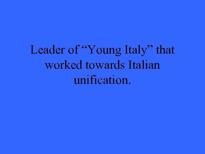 Leader of “Young Italy” that worked towards Italian unification. 