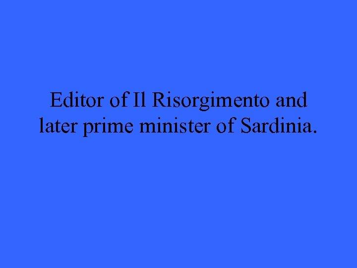 Editor of Il Risorgimento and later prime minister of Sardinia. 