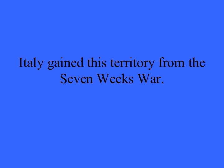 Italy gained this territory from the Seven Weeks War. 