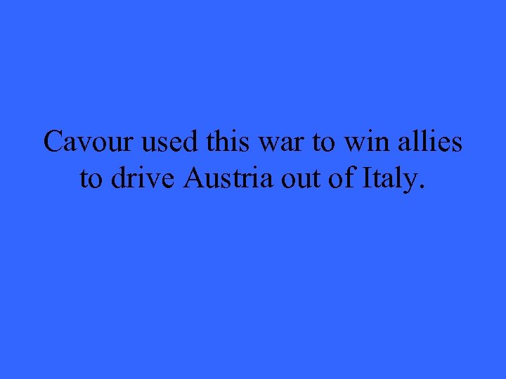 Cavour used this war to win allies to drive Austria out of Italy. 