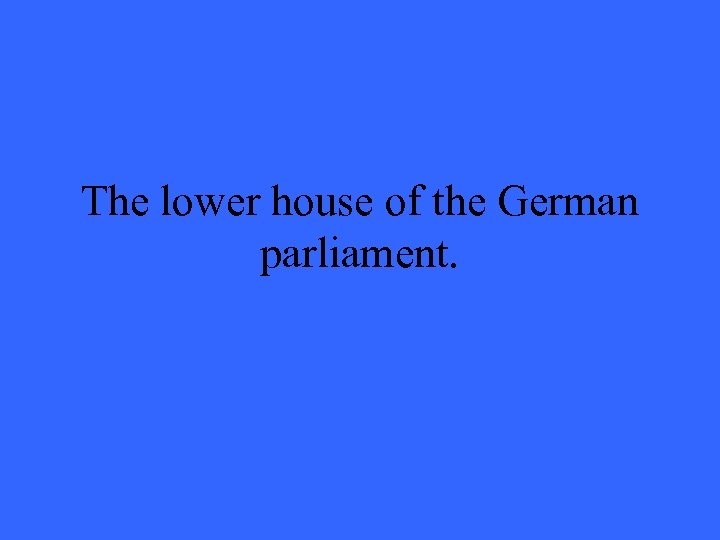 The lower house of the German parliament. 
