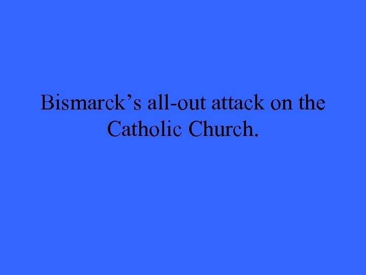 Bismarck’s all-out attack on the Catholic Church. 