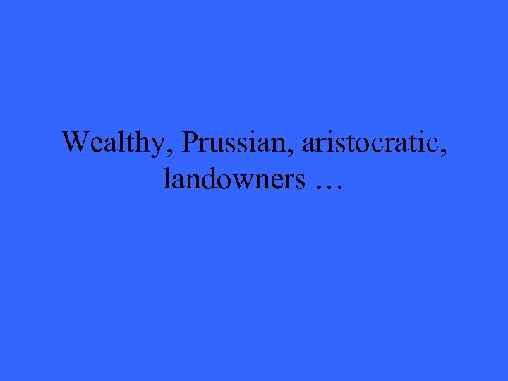 Wealthy, Prussian, aristocratic, landowners … 