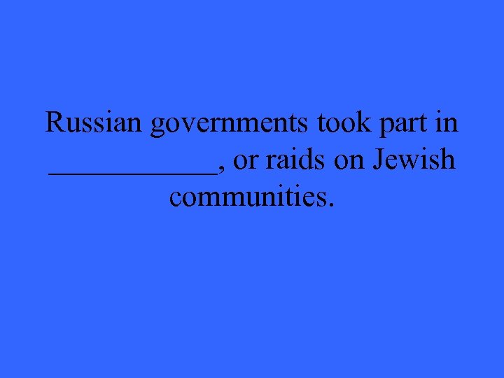Russian governments took part in ______, or raids on Jewish communities. 
