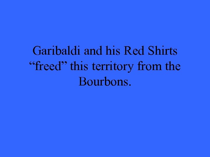 Garibaldi and his Red Shirts “freed” this territory from the Bourbons. 