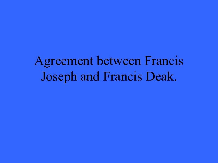 Agreement between Francis Joseph and Francis Deak. 