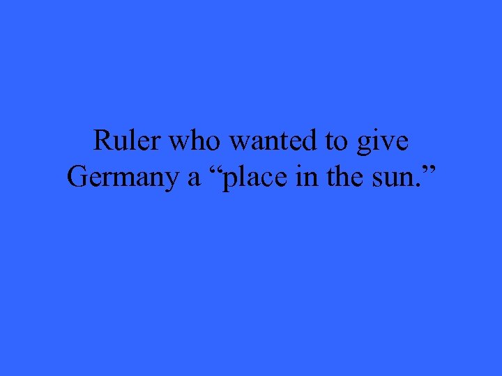 Ruler who wanted to give Germany a “place in the sun. ” 