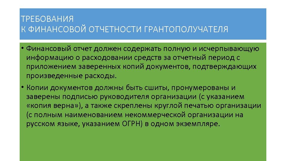 ТРЕБОВАНИЯ К ФИНАНСОВОЙ ОТЧЕТНОСТИ ГРАНТОПОЛУЧАТЕЛЯ • Финансовый отчет должен содержать полную и исчерпывающую информацию