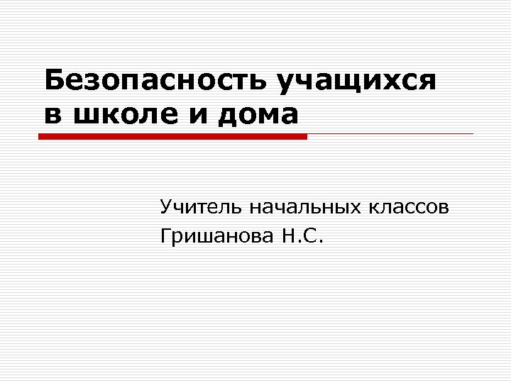 Безопасность учащихся в школе и дома Учитель начальных классов Гришанова Н. С. 