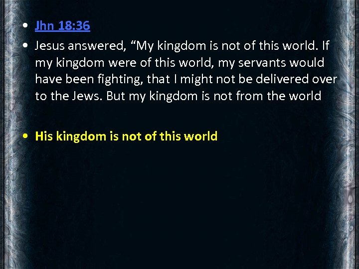  • Jhn 18: 36 • Jesus answered, “My kingdom is not of this