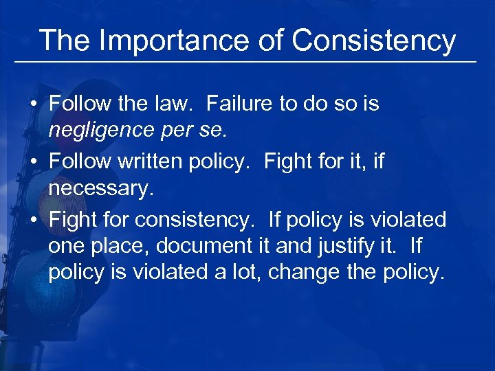 The Importance of Consistency • Follow the law. Failure to do so is negligence