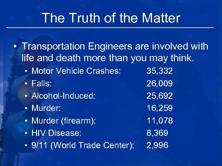 The Truth of the Matter • Transportation Engineers are involved with life and death