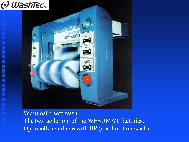 Wesumat’s soft wash. The best seller out of the WESUMAT factories. Optionally available with