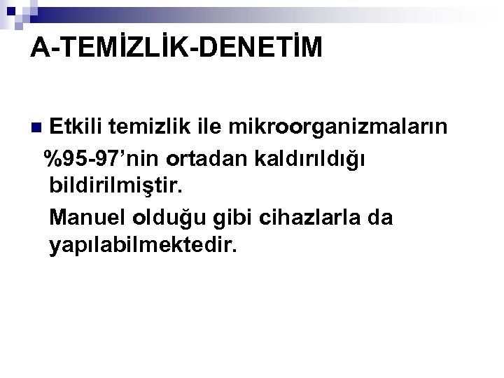A-TEMİZLİK-DENETİM Etkili temizlik ile mikroorganizmaların %95 -97’nin ortadan kaldırıldığı bildirilmiştir. Manuel olduğu gibi cihazlarla