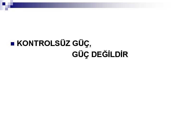 n KONTROLSÜZ GÜÇ, GÜÇ DEĞİLDİR 