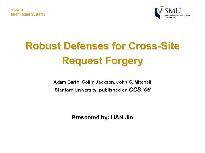 Robust Defenses for Cross-Site Request Forgery Adam Barth, Collin Jackson, John C. Mitchell Stanford