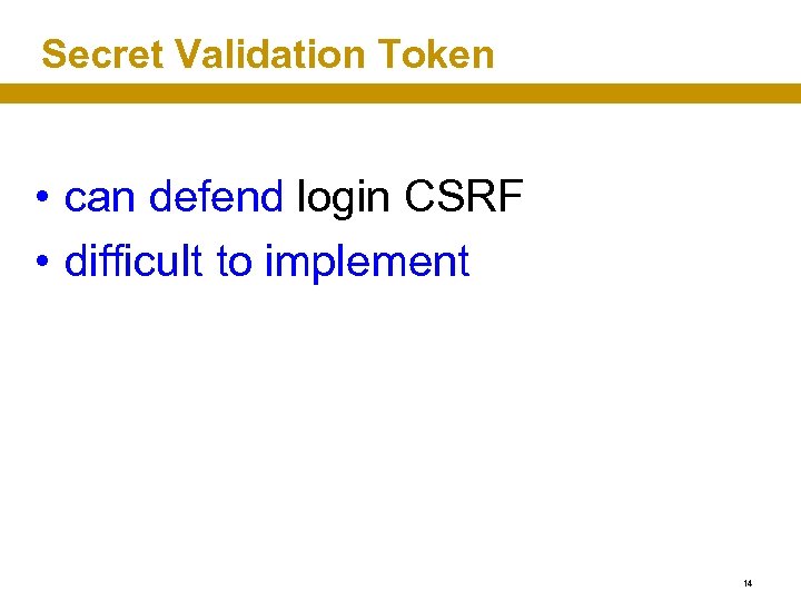 Secret Validation Token • can defend login CSRF • difficult to implement 14 