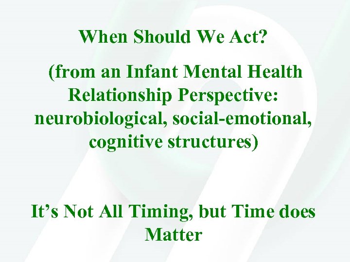 When Should We Act? (from an Infant Mental Health Relationship Perspective: neurobiological, social-emotional, cognitive
