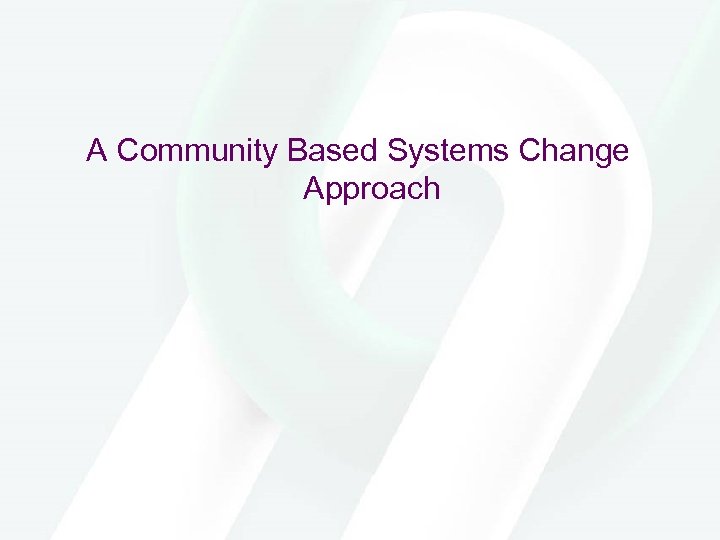 A Community Based Systems Change Approach 