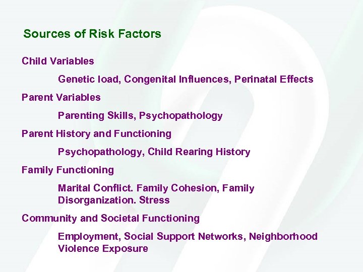 Sources of Risk Factors Child Variables Genetic load, Congenital Influences, Perinatal Effects Parent Variables