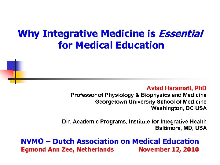 Why Integrative Medicine is Essential for Medical Education Aviad Haramati, Ph. D Professor of