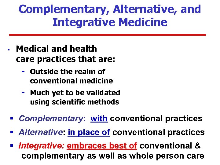 Complementary, Alternative, and Integrative Medicine § Medical and health care practices that are: -