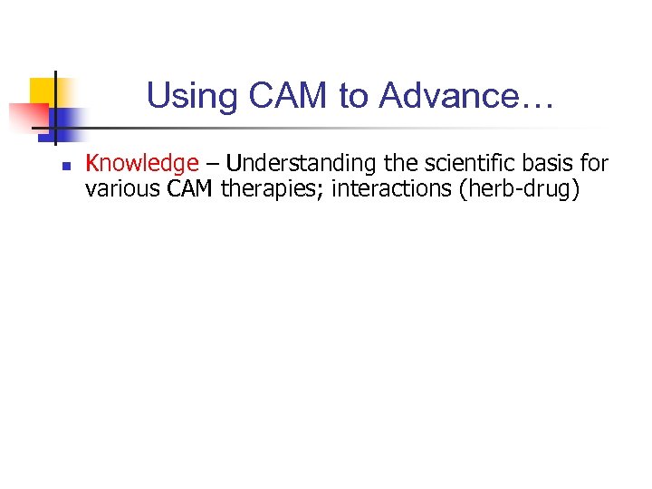 Using CAM to Advance… n Knowledge – Understanding the scientific basis for various CAM