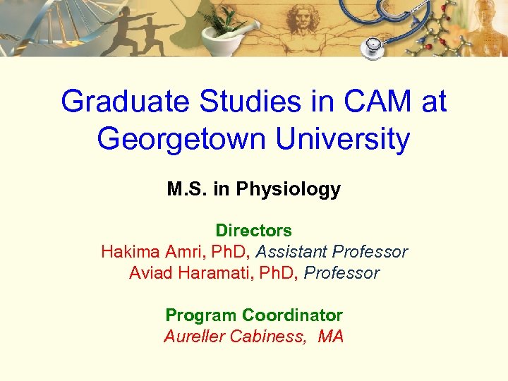 Graduate Studies in CAM at Georgetown University M. S. in Physiology Directors Hakima Amri,