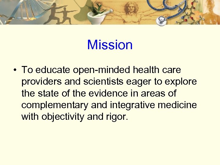 Mission • To educate open-minded health care providers and scientists eager to explore the