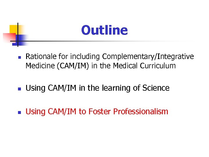 Outline n Rationale for including Complementary/Integrative Medicine (CAM/IM) in the Medical Curriculum n Using
