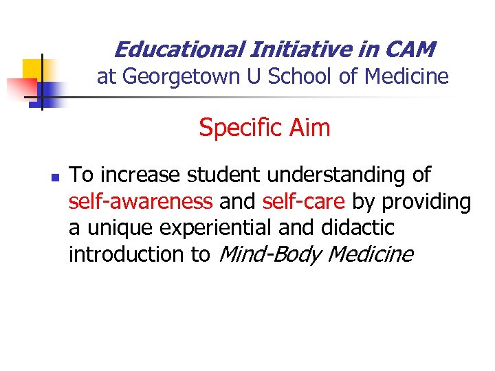 Educational Initiative in CAM at Georgetown U School of Medicine Specific Aim n To