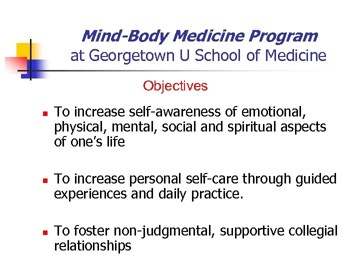 Mind-Body Medicine Program at Georgetown U School of Medicine Objectives n n n To