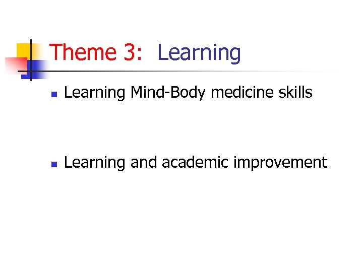Theme 3: Learning n Learning Mind-Body medicine skills n Learning and academic improvement 