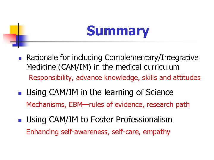 Summary n Rationale for including Complementary/Integrative Medicine (CAM/IM) in the medical curriculum Responsibility, advance