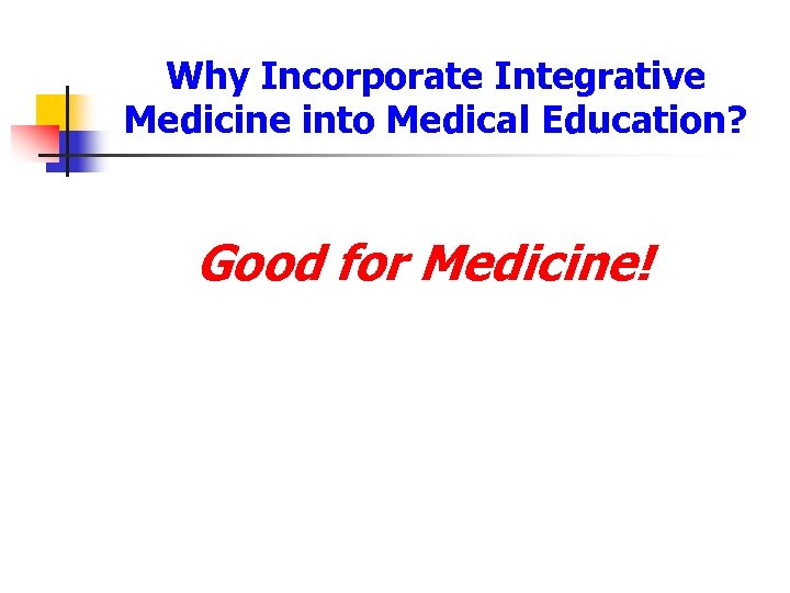 Why Incorporate Integrative Medicine into Medical Education? Good for Medicine! 