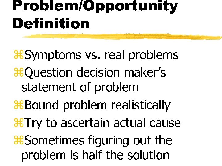 Problem/Opportunity Definition z. Symptoms vs. real problems z. Question decision maker’s statement of problem
