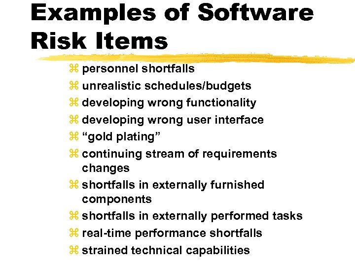 Examples of Software Risk Items z personnel shortfalls z unrealistic schedules/budgets z developing wrong