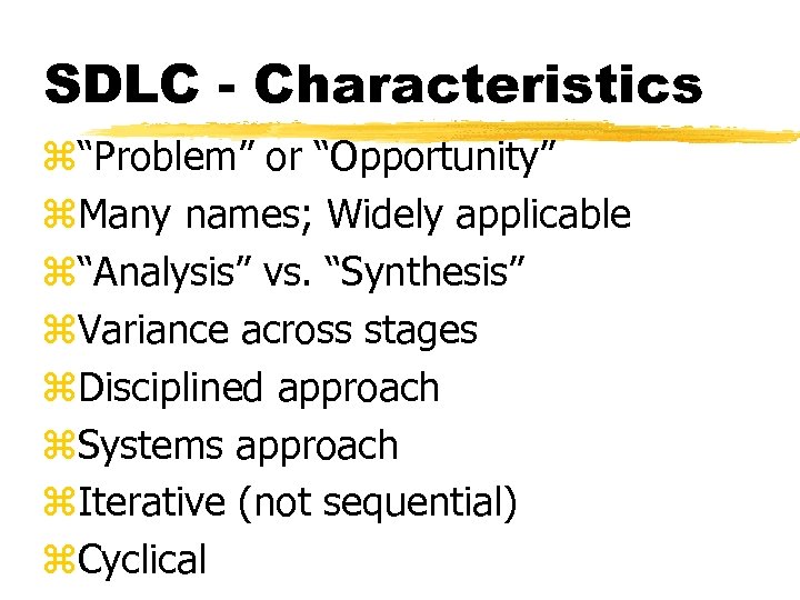 SDLC - Characteristics z“Problem” or “Opportunity” z. Many names; Widely applicable z“Analysis” vs. “Synthesis”