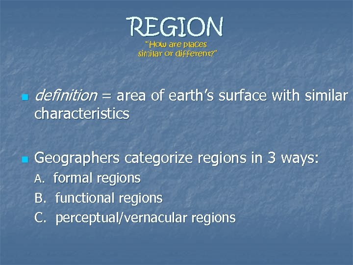 REGION “How are places similar or different? ” n definition = area of earth’s