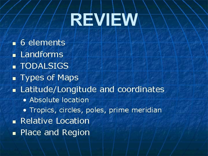 REVIEW n n n 6 elements Landforms TODALSIGS Types of Maps Latitude/Longitude and coordinates