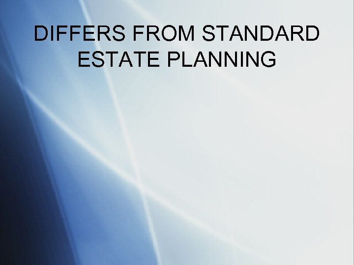 DIFFERS FROM STANDARD ESTATE PLANNING 