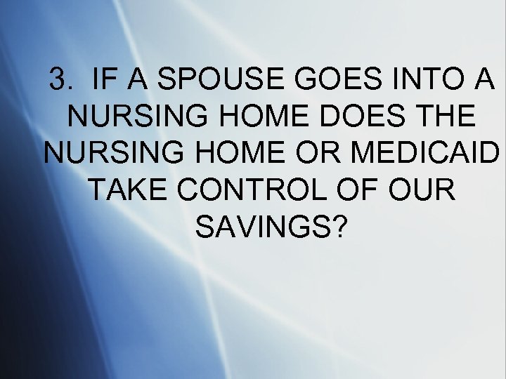 3. IF A SPOUSE GOES INTO A NURSING HOME DOES THE NURSING HOME OR