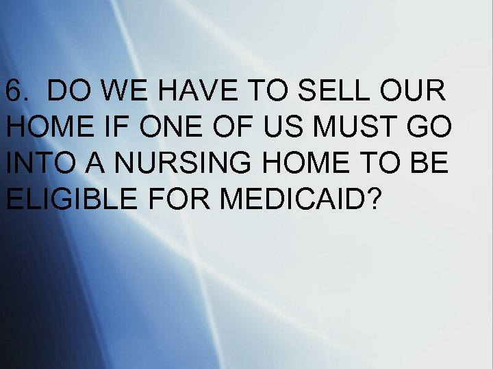 6. DO WE HAVE TO SELL OUR HOME IF ONE OF US MUST GO