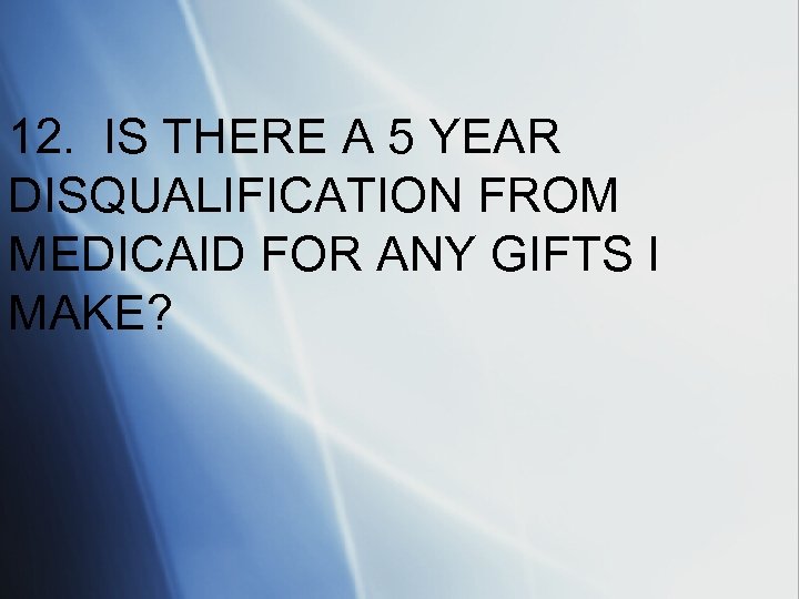 12. IS THERE A 5 YEAR DISQUALIFICATION FROM MEDICAID FOR ANY GIFTS I MAKE?