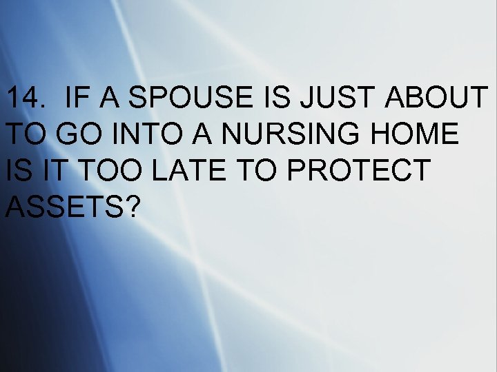 14. IF A SPOUSE IS JUST ABOUT TO GO INTO A NURSING HOME IS